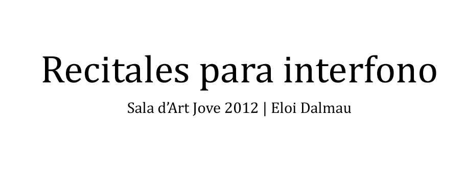 Recitales para interfono — Sala d’Art Jove 2012 | Eloi Dalmau